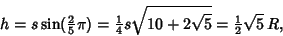 \begin{displaymath}
h=s\sin({\textstyle{2\over 5}}\pi)={\textstyle{1\over 4}}s\sqrt{10+2\sqrt{5}}={\textstyle{1\over 2}}\sqrt{5}\,R,
\end{displaymath}