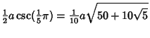 $\displaystyle {\textstyle{1\over 2}}a\csc({\textstyle{1\over 5}}\pi)={\textstyle{1\over 10}} a\sqrt{50+10\sqrt{5}}$