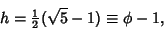 \begin{displaymath}
h = {\textstyle{1\over 2}}(\sqrt{5}-1)\equiv \phi-1,
\end{displaymath}