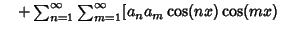 $\quad +\sum_{n=1}^\infty \sum_{m=1}^\infty [a_na_m\cos(nx)\cos(mx)$