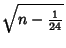 $\displaystyle \sqrt{n-{\textstyle{1\over 24}}}$