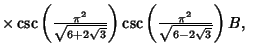 $ \times \csc\left({\pi^2\over\sqrt{6+2\sqrt{3}}}\right)\csc\left({\pi^2\over\sqrt{6-2\sqrt{3}}}\right)B,\quad$