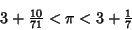 \begin{displaymath}
3 +{\textstyle{10\over 71}} < \pi < 3 +{\textstyle{1\over 7}}
\end{displaymath}