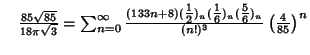 $\quad {85\sqrt{85}\over 18\pi\sqrt{3}}=\sum_{n=0}^\infty {(133n+8)({\textstyle{...
...e{1\over 6}})_n({\textstyle{5\over 6}})_n\over(n!)^3}\left({4\over 85}\right)^n$