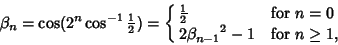 \begin{displaymath}
\beta_n=\cos(2^n\cos^{-1}{\textstyle{1\over 2}})=\cases{
{\...
...ver 2}}& for $n=0$\cr
2{\beta_{n-1}}^2-1 & for $n\geq 1$,\cr}
\end{displaymath}