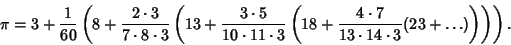 \begin{displaymath}
\pi = 3+{1\over 60}\left({8+{2\cdot 3\over 7\cdot 8\cdot 3}\...
... 7\over 13\cdot 14\cdot 3}(23+\ldots)}\right)}\right)}\right).
\end{displaymath}