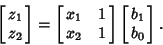 \begin{displaymath}
\left[{\matrix{z_1\cr z_2\cr}}\right] = \left[{\matrix{x_1 & 1\cr x_2 & 1\cr}}\right]\left[{\matrix{b_1\cr b_0\cr}}\right].
\end{displaymath}