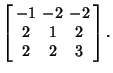 $\displaystyle \left[\begin{array}{ccc}-1 & -2 & -2\\  2 & 1 & 2\\  2 & 2 & 3\end{array}\right].$