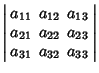 $\displaystyle \left\vert\begin{array}{ccc}a_{11} & a_{12} & a_{13}\\  a_{21} & a_{22} & a_{23}\\  a_{31} & a_{32} & a_{33}\end{array}\right\vert$