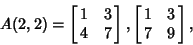 \begin{displaymath}
A(2,2)=\left[{\matrix{1 & 3\cr 4 & 7\cr}}\right], \left[{\matrix{1 & 3\cr 7 & 9\cr}}\right],
\end{displaymath}