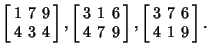 $\displaystyle \left[\begin{array}{ccc}1 & 7 & 9\\  4 & 3 & 4\end{array}\right],...
...rray}\right], \left[\begin{array}{ccc}3 & 7 & 6\\  4 & 1 & 9\end{array}\right].$