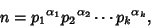 \begin{displaymath}
n = {p_1}^{\alpha_1} {p_2}^{\alpha_2} \cdots {p_k}^{\alpha_k},
\end{displaymath}