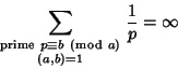 \begin{displaymath}
\sum_{\scriptstyle{\rm prime\ }p\equiv b\ \left({{\rm mod\ } {a}}\right)\atop\scriptstyle (a,b)=1} {1\over p}=\infty
\end{displaymath}