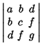 $\displaystyle \left\vert\begin{array}{ccc}a & b & d\\  b & c & f\\  d & f & g\end{array}\right\vert$