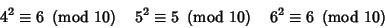 \begin{displaymath}
4^2\equiv 6\ \left({{\rm mod\ } {10}}\right)\quad 5^2\equiv ...
...{10}}\right)\quad 6^2\equiv 6\ \left({{\rm mod\ } {10}}\right)
\end{displaymath}