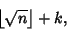 \begin{displaymath}
\left\lfloor{\sqrt{n}}\right\rfloor +k,
\end{displaymath}