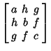 $\displaystyle \left[\begin{array}{ccc}a & h & g\\  h & b & f\\  g & f & c\end{array}\right]$