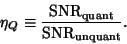 \begin{displaymath}
\eta_Q \equiv {{\rm SNR}_{\rm quant}\over{\rm SNR}_{\rm unquant}}.
\end{displaymath}