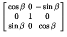 $\displaystyle \left[\begin{array}{ccc}\cos\beta & 0 & -\sin\beta\\  0 & 1 & 0\\  \sin\beta & 0 & \cos\beta\end{array}\right]$