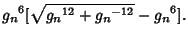 $\displaystyle {g_n}^6[\sqrt{{g_n}^{12}+{g_n}^{-12}}-{g_n}^6].$