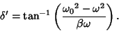 \begin{displaymath}
\delta' = \tan^{-1}\left({{\omega_0}^2-\omega^2\over \beta \omega}\right).
\end{displaymath}