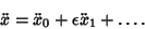 \begin{displaymath}
\ddot x= \ddot x_0+\epsilon \ddot x_1+\ldots.
\end{displaymath}