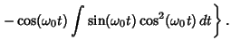 $\displaystyle \left.{\mathop{-}\cos({\omega_0}t)\int\sin({\omega_0}t)\cos^2({\omega_0}t)\, dt}\right\}.$