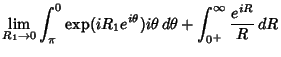 $\displaystyle \lim_{R_1\to 0} \int_\pi^0 \mathop{\rm exp}\nolimits (iR_1e^{i\theta})i\theta \,d\theta+\int_{0^+}^\infty {e^{iR}\over R}\,dR$