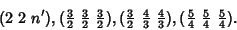 \begin{displaymath}
(2\ 2\ n'), ({\textstyle{3\over 2}}\ {\textstyle{3\over 2}}\...
...e{5\over 4}}\ {\textstyle{5\over 4}}\ {\textstyle{5\over 4}}).
\end{displaymath}