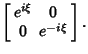 $\displaystyle \left[\begin{array}{cc}e^{i\xi} & 0 \\  0 & e^{-i\xi} \end{array}\right].$