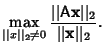 $\displaystyle \max_{\vert\vert x\vert\vert _2\not=0}{\vert\vert{\hbox{\sf A}}{\bf x}\vert\vert _2\over\vert\vert{\bf x}\vert\vert _2}.$