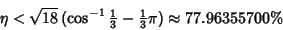 \begin{displaymath}
\eta<\sqrt{18}\,(\cos^{-1}{\textstyle{1\over 3}}-{\textstyle{1\over 3}}\pi) \approx 77.96355700\%
\end{displaymath}