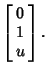 $\displaystyle \left[\begin{array}{c}0\\  1\\  u\end{array}\right].$