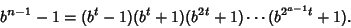 \begin{displaymath}
b^{n-1}-1=(b^t-1)(b^t+1)(b^{2t}+1)\cdots(b^{2^{a-1}t}+1).
\end{displaymath}