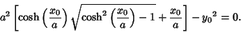 \begin{displaymath}
a^2\left[{\cosh\left({x_0\over a}\right)\sqrt{\cosh^2\left({x_0\over a}\right)-1}+{x_0\over a}}\right]-{y_0}^2=0.
\end{displaymath}