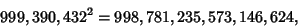 \begin{displaymath}
999,390,432^2=998,781,235,573,146,624,
\end{displaymath}