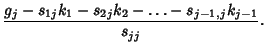 $\displaystyle {g_j-s_{1j}k_1-s_{2j}k_2-\ldots-s_{j-1,j}k_{j-1}\over s_{jj}}.$