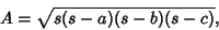 \begin{displaymath}
A = \sqrt{s(s-a)(s-b)(s-c)},
\end{displaymath}