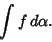 \begin{displaymath}
\int f\,d\alpha.
\end{displaymath}