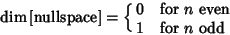 \begin{displaymath}
\mathop{\rm dim}{\rm [nullspace]}=\cases{
0 & for $n$\ even\cr
1 & for $n$\ odd\cr}
\end{displaymath}