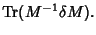 $\displaystyle \mathop{\rm Tr}\nolimits (M^{-1}\delta M).$