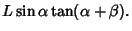 $\displaystyle L\sin\alpha \tan(\alpha+\beta).$