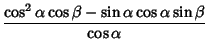 $\displaystyle {\cos^2\alpha\cos\beta-\sin\alpha\cos\alpha\sin\beta\over\cos\alpha}$