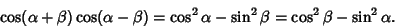 \begin{displaymath}
\cos(\alpha+\beta)\cos(\alpha-\beta) = \cos^2\alpha-\sin^2\beta = \cos^2\beta-\sin^2\alpha.
\end{displaymath}