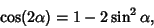 \begin{displaymath}
\cos(2\alpha) = 1-2\sin^2\alpha,
\end{displaymath}