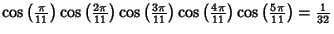 $\cos\left({\pi\over 11}\right)\cos\left({2\pi\over 11}\right)\cos\left({3\pi\ov...
...ght)\cos\left({4\pi\over 11}\right)\cos\left({5\pi\over 11}\right)= {1\over 32}$