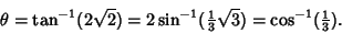 \begin{displaymath}
\theta=\tan^{-1}(2\sqrt{2}) = 2\sin^{-1}({\textstyle{1\over 3}}\sqrt{3})=\cos^{-1}({\textstyle{1\over 3}}).
\end{displaymath}