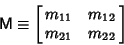 \begin{displaymath}
{\hbox{\sf M}}\equiv \left[{\matrix{m_{11} & m_{12}\cr m_{21} & m_{22}\cr}}\right]
\end{displaymath}