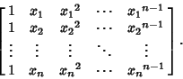 \begin{displaymath}
\left[{\matrix{
1 & x_1 & {x_1}^2 & \cdots & {x_1}^{n-1}\cr...
...dots\cr
1 & x_n & {x_n}^2 & \cdots & {x_n}^{n-1}\cr}}\right].
\end{displaymath}