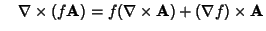 $\quad\nabla\times (f{\bf A}) = f(\nabla\times{\bf A})+(\nabla f)\times{\bf A}$